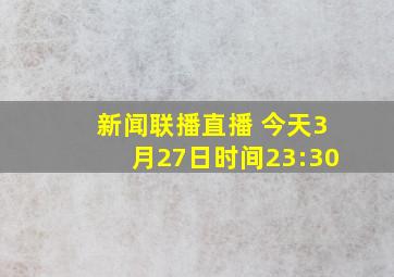 新闻联播直播 今天3月27日时间23:30